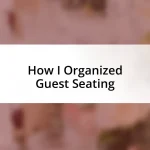 How I Organized Guest Seating