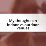 My thoughts on indoor vs outdoor venues