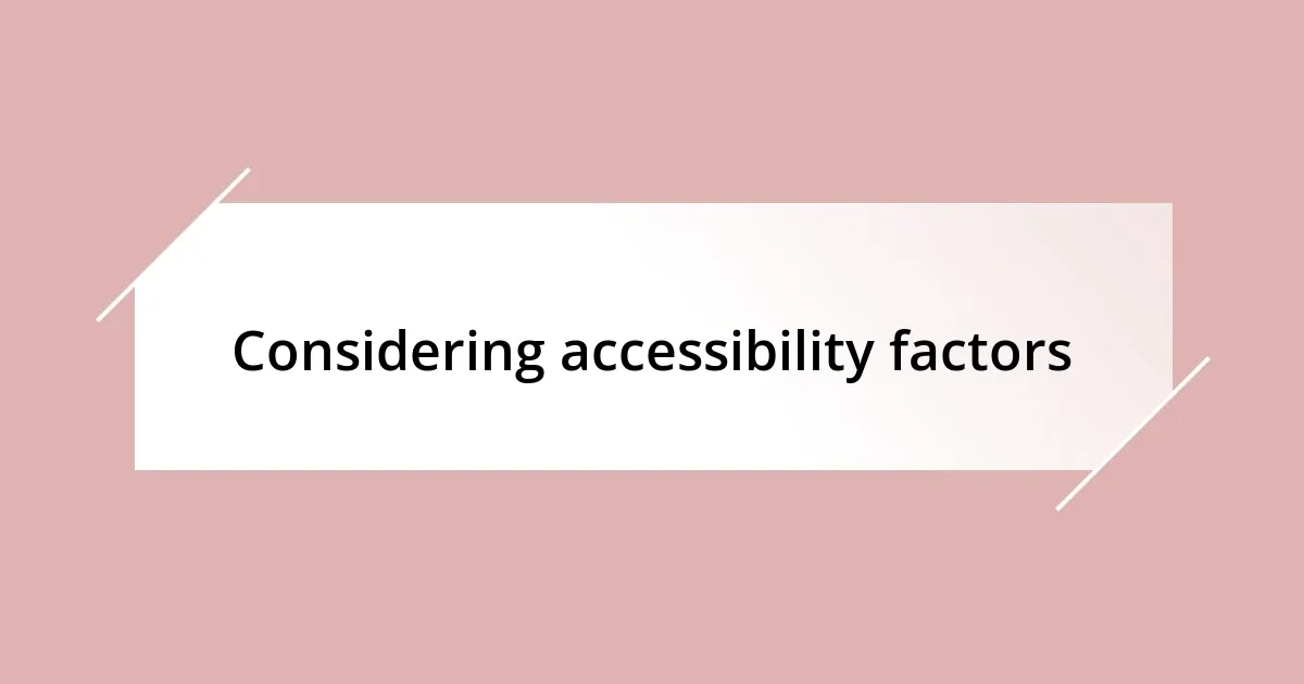 Considering accessibility factors