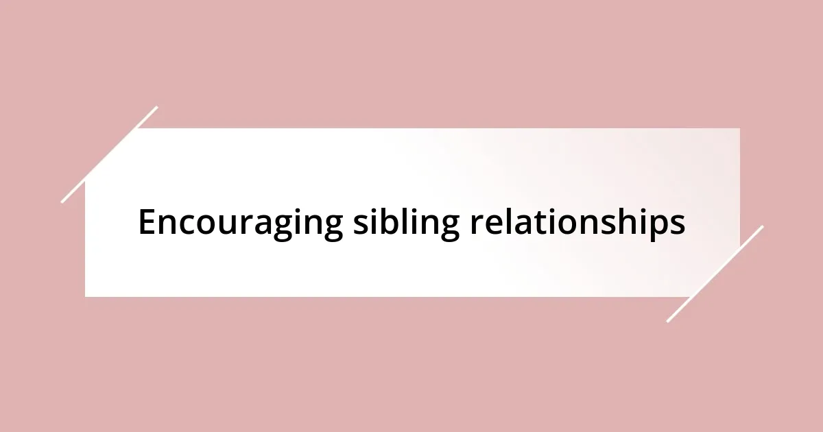 Encouraging sibling relationships