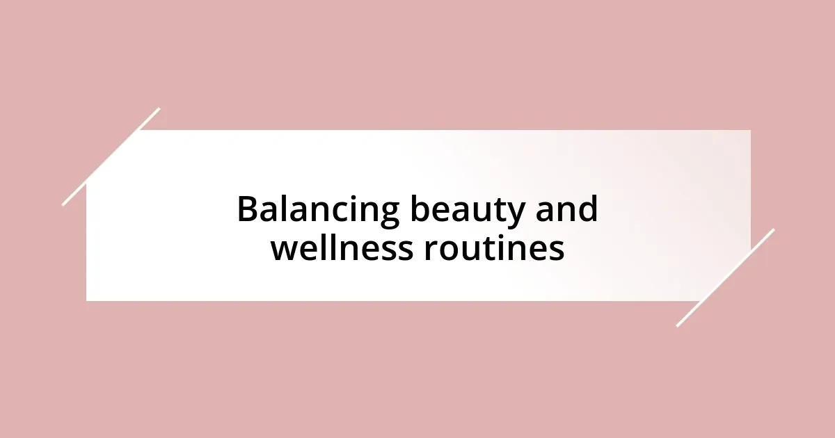 Balancing beauty and wellness routines