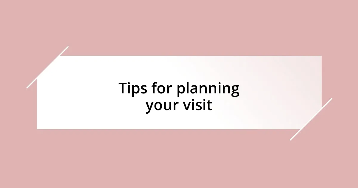 Tips for planning your visit